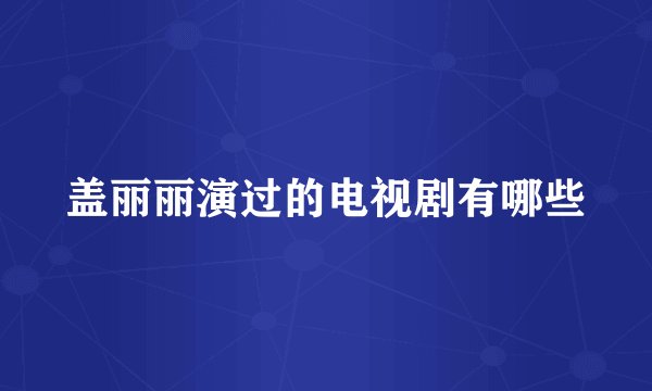 盖丽丽演过的电视剧有哪些