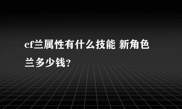 cf兰属性有什么技能 新角色兰多少钱？