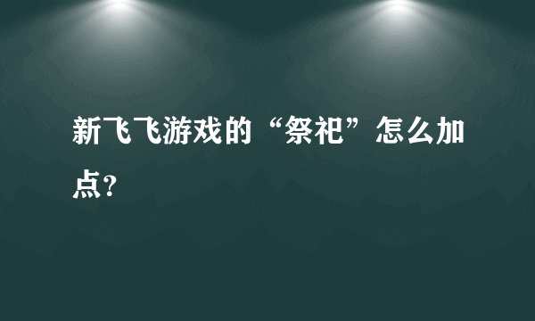 新飞飞游戏的“祭祀”怎么加点?