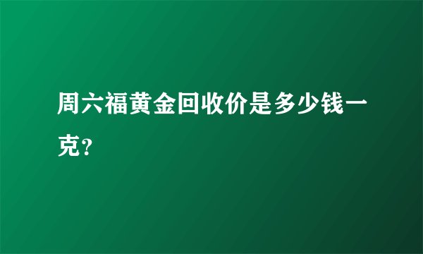 周六福黄金回收价是多少钱一克？