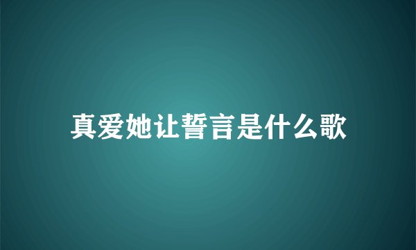 真爱她让誓言是什么歌