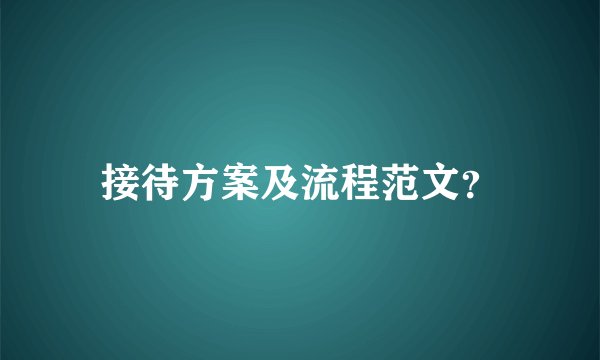 接待方案及流程范文？