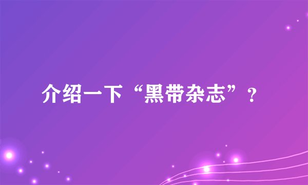 介绍一下“黑带杂志”？
