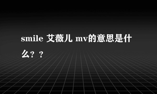 smile 艾薇儿 mv的意思是什么？？