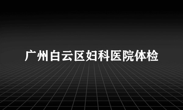 广州白云区妇科医院体检
