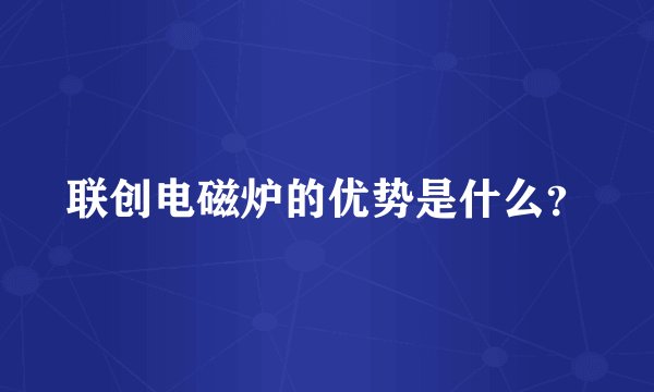 联创电磁炉的优势是什么？