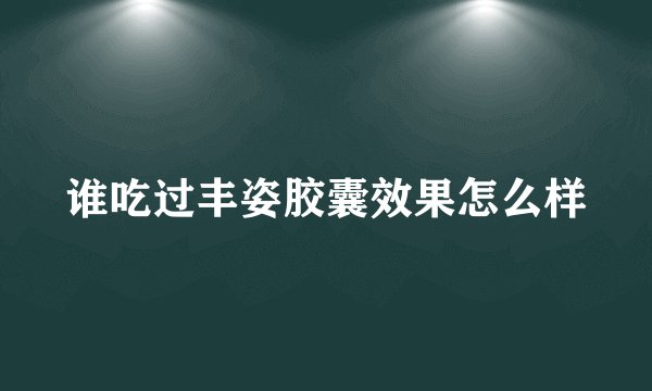 谁吃过丰姿胶囊效果怎么样
