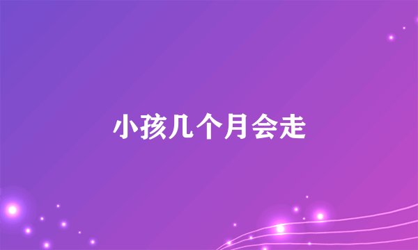 小孩几个月会走
