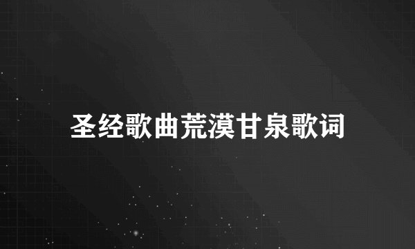 圣经歌曲荒漠甘泉歌词