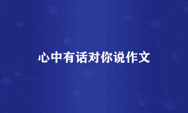 心中有话对你说作文