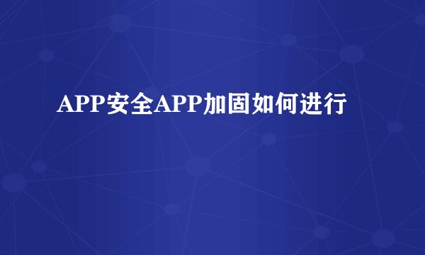 APP安全APP加固如何进行