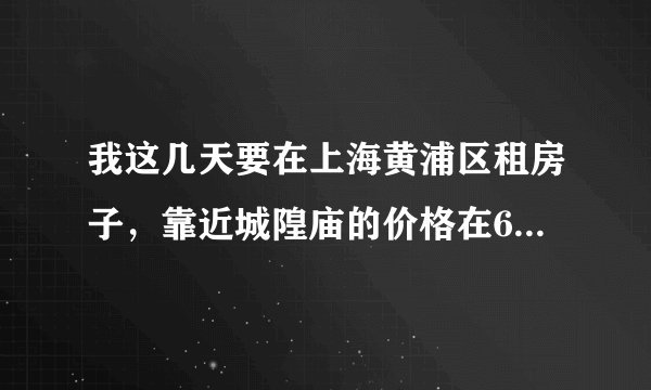 我这几天要在上海黄浦区租房子，靠近城隍庙的价格在600元以下的，有房子的请留电话！！