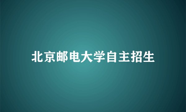 北京邮电大学自主招生