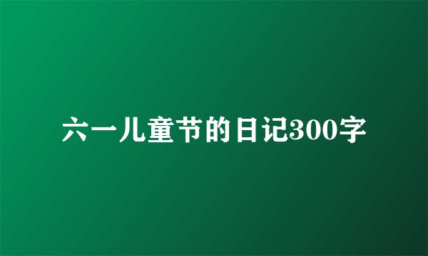六一儿童节的日记300字