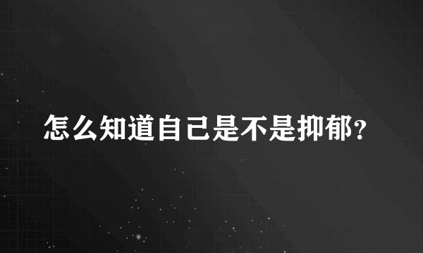 怎么知道自己是不是抑郁？