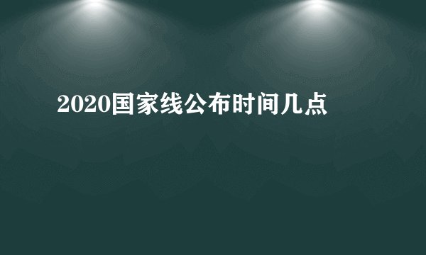 2020国家线公布时间几点