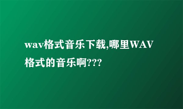 wav格式音乐下载,哪里WAV格式的音乐啊???