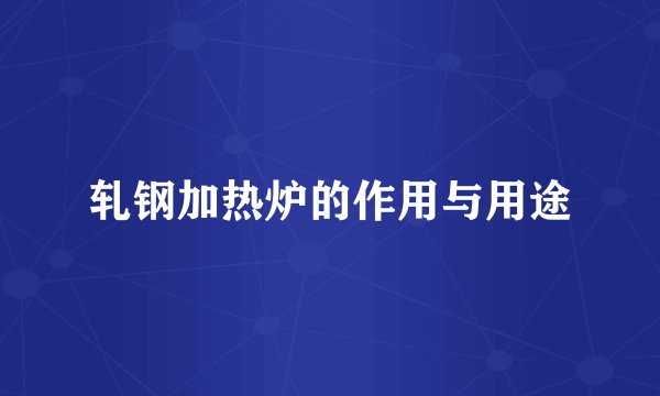 轧钢加热炉的作用与用途