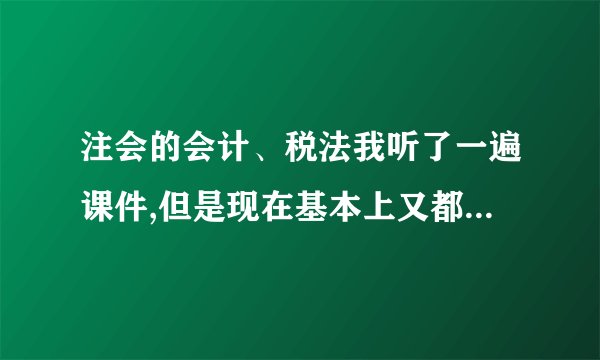 注会的会计、税法我听了一遍课件,但是现在基本上又都忘了,需要再听一遍基础班课件吗？