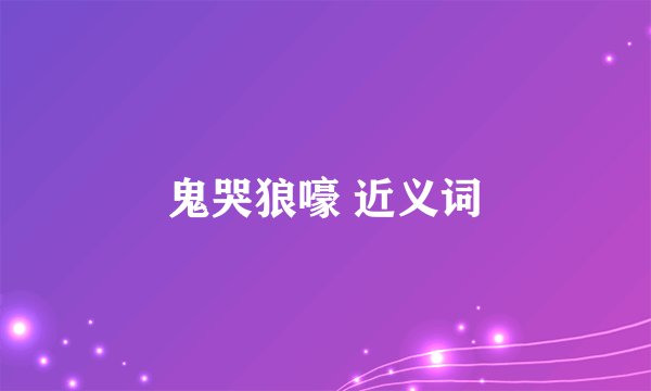 鬼哭狼嚎 近义词