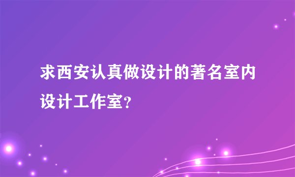 求西安认真做设计的著名室内设计工作室？