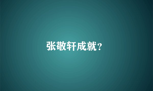 张敬轩成就？