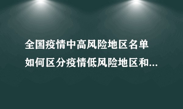 全国疫情中高风险地区名单 如何区分疫情低风险地区和非疫情低风险区