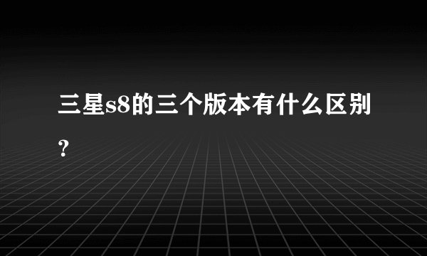 三星s8的三个版本有什么区别？