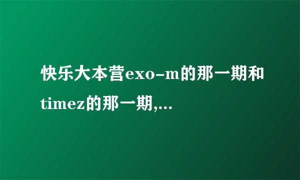 快乐大本营exo-m的那一期和timez的那一期,哪期收视率高