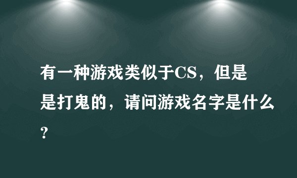 有一种游戏类似于CS，但是是打鬼的，请问游戏名字是什么？