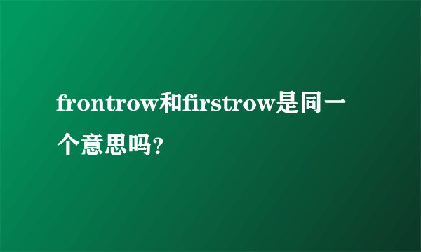 frontrow和firstrow是同一个意思吗？