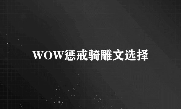 WOW惩戒骑雕文选择