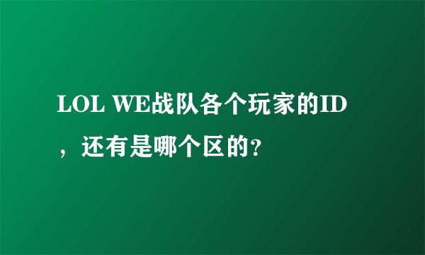 LOL WE战队各个玩家的ID ，还有是哪个区的？