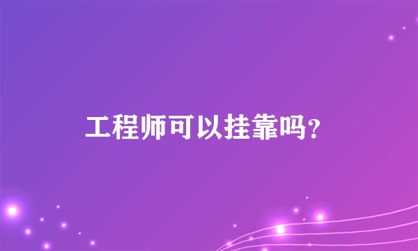工程师可以挂靠吗？