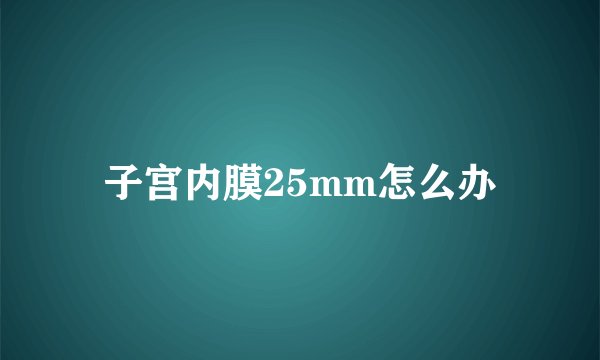 子宫内膜25mm怎么办