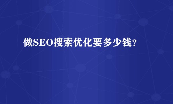 做SEO搜索优化要多少钱？