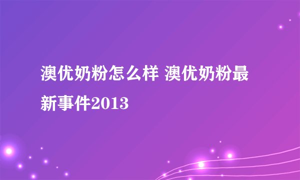 澳优奶粉怎么样 澳优奶粉最新事件2013