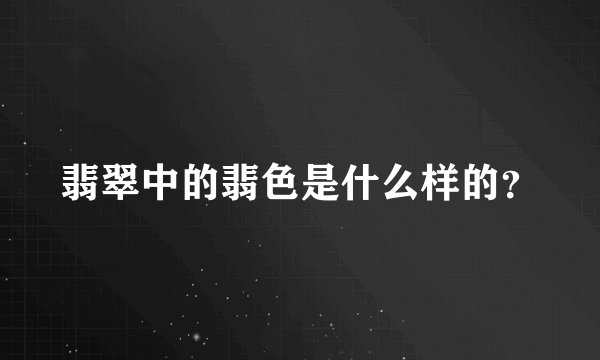 翡翠中的翡色是什么样的？