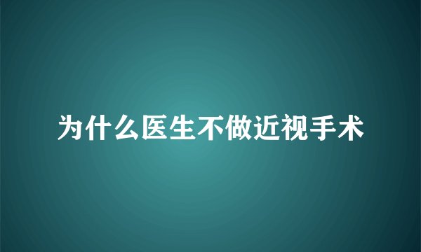 为什么医生不做近视手术