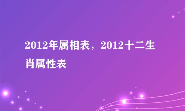 2012年属相表，2012十二生肖属性表