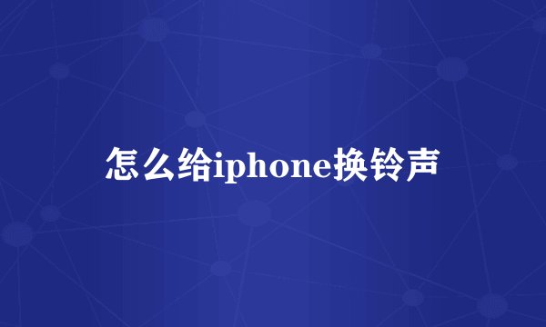 怎么给iphone换铃声
