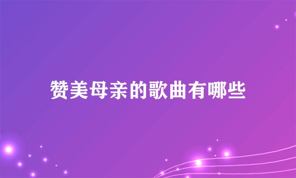 赞美母亲的歌曲有哪些