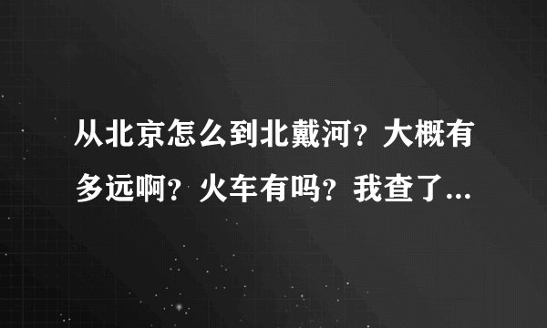 从北京怎么到北戴河？大概有多远啊？火车有吗？我查了一听说北戴河火车站停运了是真的吗？谢谢！！！