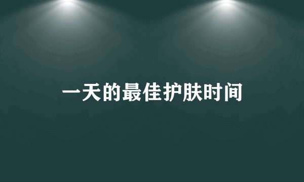 一天的最佳护肤时间