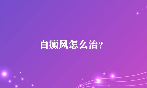 白癜风怎么治？