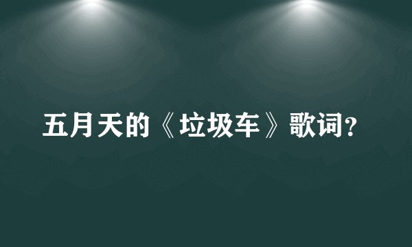 五月天的《垃圾车》歌词？