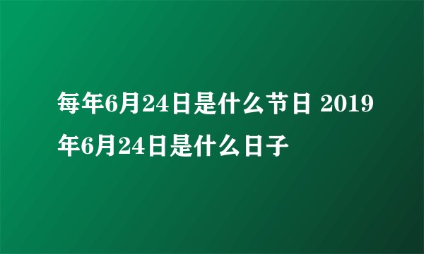 每年6月24日是什么节日 2019年6月24日是什么日子