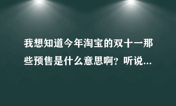 我想知道今年淘宝的双十一那些预售是什么意思啊？听说双十一当天就下架了，可是当天还会出别的特价商品吗