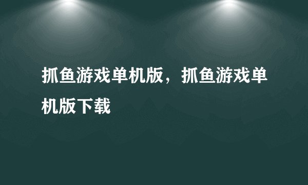 抓鱼游戏单机版，抓鱼游戏单机版下载