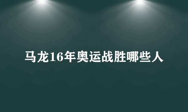 马龙16年奥运战胜哪些人